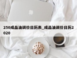 250成品油调价日历表_成品油调价日历2020