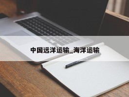 中国远洋运输_海洋运输