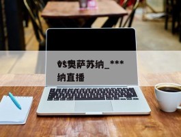 ***vs奥萨苏纳_***vs奥萨苏纳直播