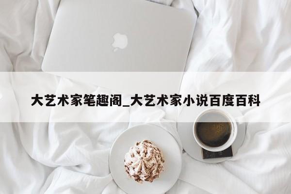 大艺术家笔趣阁_大艺术家小说百度百科
