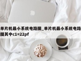单片机最小系统电路图_单片机最小系统电路图其中c1=22pf