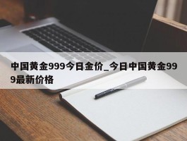 中国黄金999今日金价_今日中国黄金999最新价格