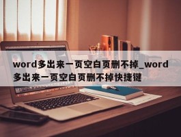 word多出来一页空白页删不掉_word多出来一页空白页删不掉快捷键