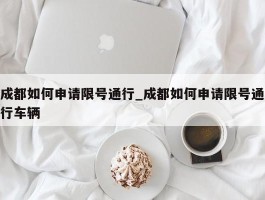 成都如何申请限号通行_成都如何申请限号通行车辆