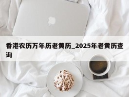香港农历万年历老黄历_2025年老黄历查询