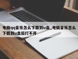 电脑qq音乐怎么下载到u盘_电脑音乐怎么下载到u盘后打不开