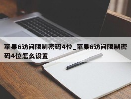 苹果6访问限制密码4位_苹果6访问限制密码4位怎么设置
