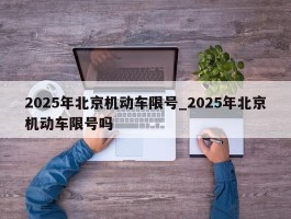 2025年北京机动车限号_2025年北京机动车限号吗