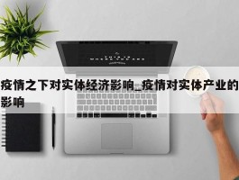 疫情之下对实体经济影响_疫情对实体产业的影响