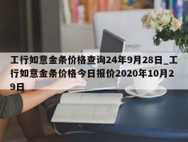 工行如意金条价格查询24年9月28日_工行如意金条价格今日报价2020年10月29日