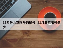 11月份北京限号的尾号_11月北京限号多少