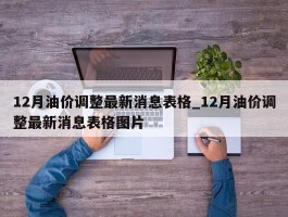 12月油价调整最新消息表格_12月油价调整最新消息表格图片