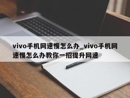 vivo手机网速慢怎么办_vivo手机网速慢怎么办教你一招提升网速