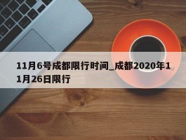 11月6号成都限行时间_成都2020年11月26日限行